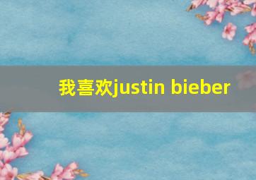 我喜欢justin bieber